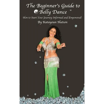 The Beginner's Guide to Belly Dance: How to Start Your Journey Informed and Empowered