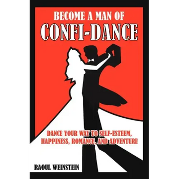 Become a Man of Confi-Dance: Dance Your Way to Self-Esteem, Happiness, Romance and Adventure