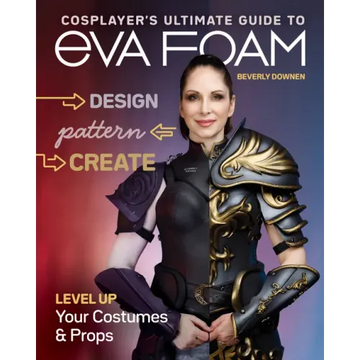 Cosplayer's Ultimate Guide to Eva Foam: Design, Pattern & Create; Level Up Your Costumes & Props