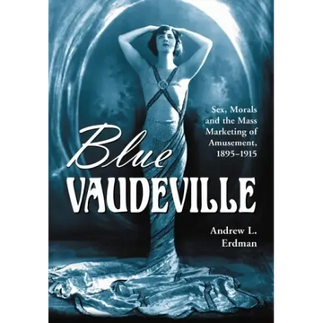 Blue Vaudeville: Sex, Morals and the Mass Marketing of Amusement, 1895-1915