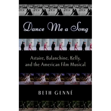 Dance Me a Song: Astaire, Balanchine, Kelly, and the American Film Musical