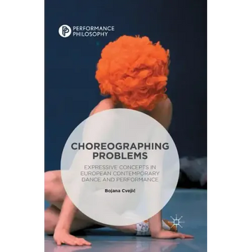 Choreographing Problems: Expressive Concepts in Contemporary Dance and Performance