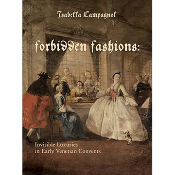 Forbidden Fashions: Invisible Luxuries in Early Venetian Convents