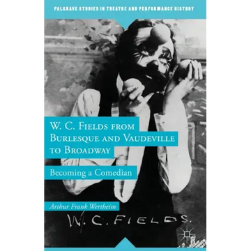 W. C. Fields from Burlesque and Vaudeville to Broadway: Becoming a Comedian