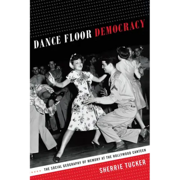 Dance Floor Democracy: The Social Geography of Memory at the Hollywood Canteen
