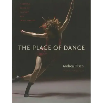 The Place of Dance: A Somatic Guide to Dancing and Dance Making