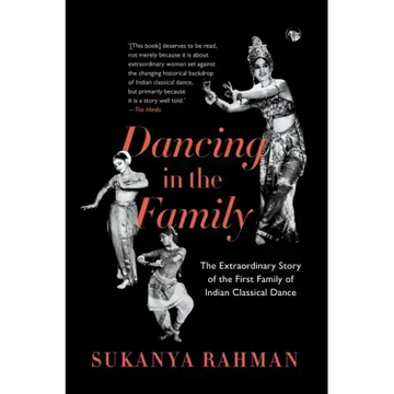 Dancing in the Family: The Extraordinary Story of the First Family of Indian Classical Dance
