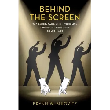 Behind the Screen: Tap Dance, Race, and Invisibility During Hollywood's Golden Age