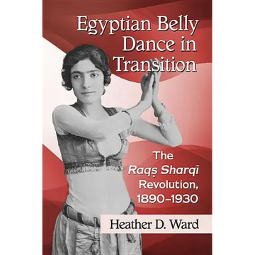 Egyptian Belly Dance in Transition: The Raqs Sharqi Revolution, 1890-1930