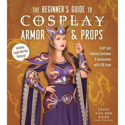 The Beginner's Guide to Cosplay Armor & Props: Craft Epic Fantasy Costumes and Accessories with Eva Foam