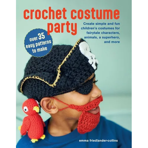 Crochet Costume Party: Over 35 Easy Patterns to Make: Create Simple and Fun Children's Costumes for Fairytale Characters, Animals, a Superhero, and Mo