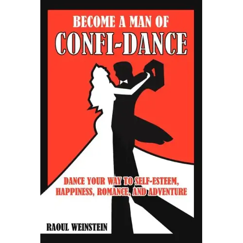 Become a Man of Confi-Dance: Dance Your Way to Self-Esteem, Happiness, Romance and Adventure