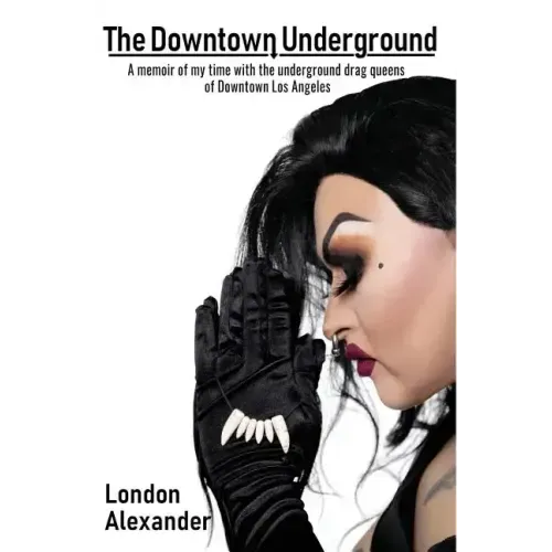 The Downtown Underground: A memoir of my time with the underground drag queens of Downtown Los Angeles