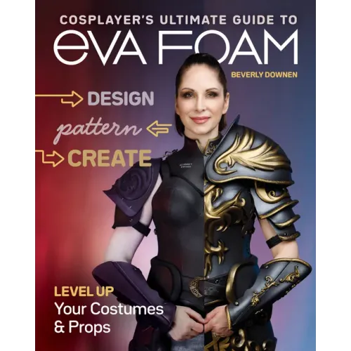Cosplayer's Ultimate Guide to Eva Foam: Design, Pattern & Create; Level Up Your Costumes & Props