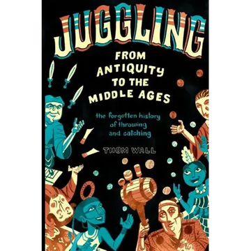 Juggling - From Antiquity to the Middle Ages: The forgotten history of throwing and catching