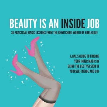 Beauty Is an Inside Job: 30 Practical Magic Lessons from the Be-Witching World of Burlesque