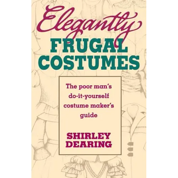 Elegantly Frugal Costumes: The Poor Man's Do-It-Yourself Costume Maker's Guide