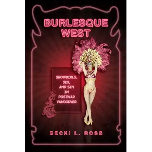 Burlesque West: Showgirls, Sex, and Sin in Postwar Vancouver
