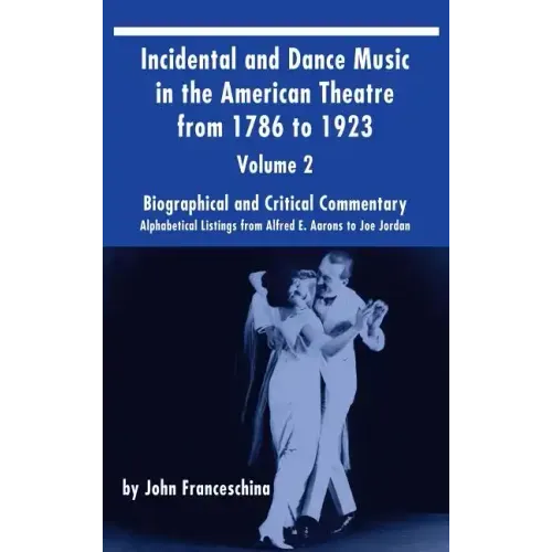 Incidental and Dance Music in the American Theatre from 1786 to 1923 (hardback) Vol. 2: Alphabetical Listings from Alfred E. Aarons to Joe Jordan