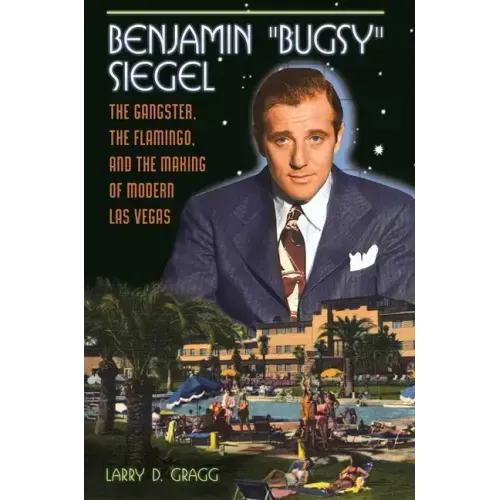 Benjamin "Bugsy" Siegel: The Gangster, the Flamingo, and the Making of Modern Las Vegas