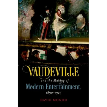 Vaudeville and the Making of Modern Entertainment, 1890-1925