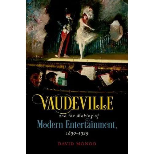 Vaudeville and the Making of Modern Entertainment, 1890-1925