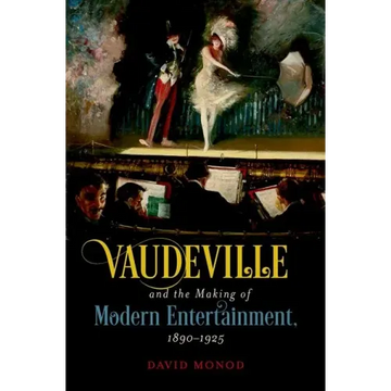 Vaudeville and the Making of Modern Entertainment, 1890-1925