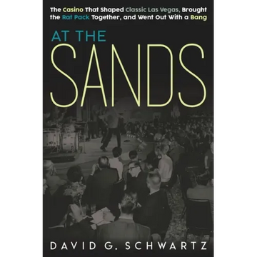 At the Sands: The Casino That Shaped Classic Las Vegas, Brought the Rat Pack Together, and Went Out With a Bang