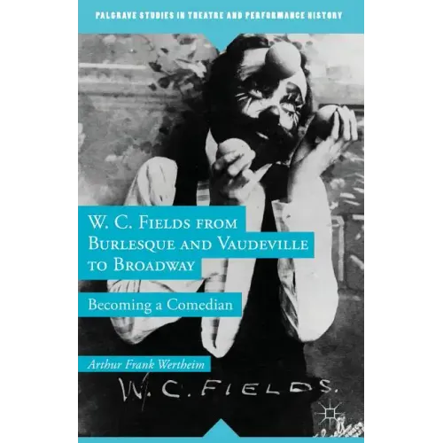 W. C. Fields from Burlesque and Vaudeville to Broadway: Becoming a Comedian