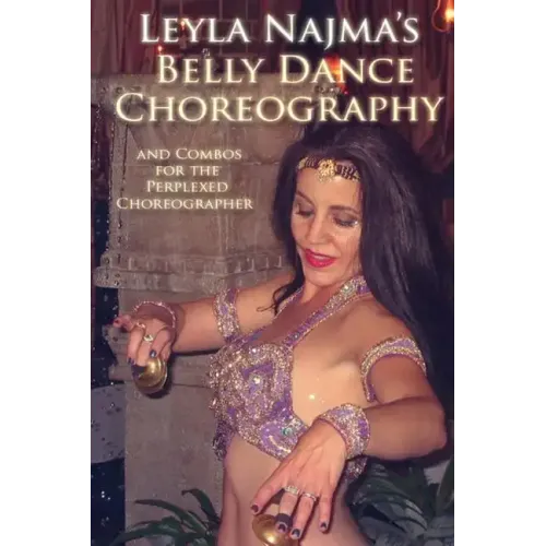 Belly Dance Choreography by Leyla Najma: Text and Combos to Help the Perplexed Choreographer