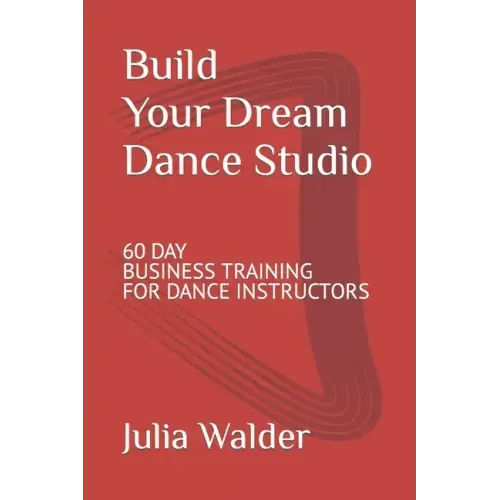 Build Your Dream Dance Studio: 60 Day Business Training For Dance Instructors