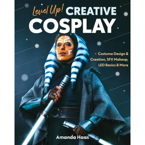 Level Up! Creative Cosplay: Costume Design & Creation, Sfx Makeup, Led Basics & More