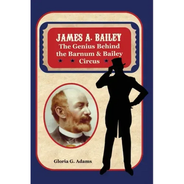 James A. Bailey: The Genius Behind the Barnum & Bailey Circus