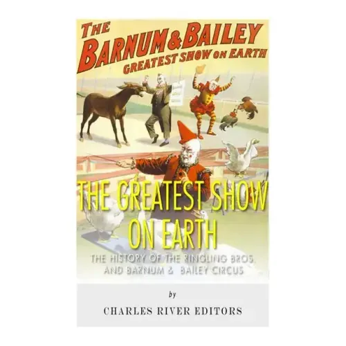 The Greatest Show on Earth: The History of the Ringling Bros. and Barnum & Bailey Circus