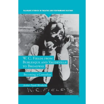 W. C. Fields from Burlesque and Vaudeville to Broadway: Becoming a Comedian
